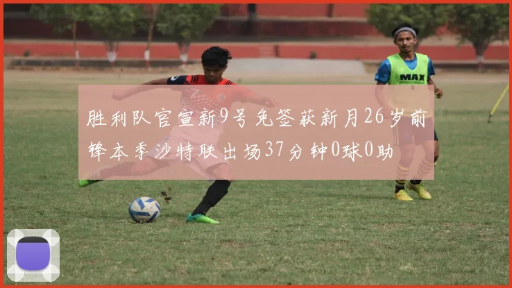 胜利队官宣新9号免签获新月26岁前锋本季沙特联出场37分钟0球0助