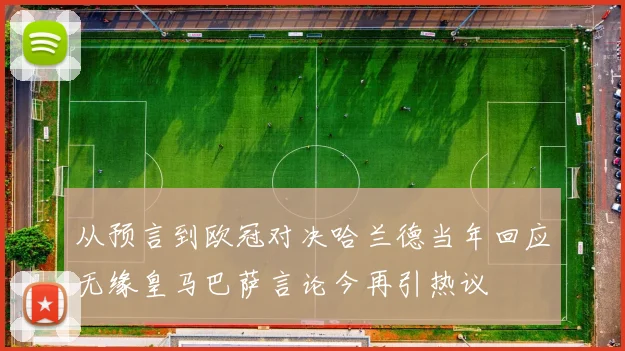 从预言到欧冠对决哈兰德当年回应无缘皇马巴萨言论今再引热议
