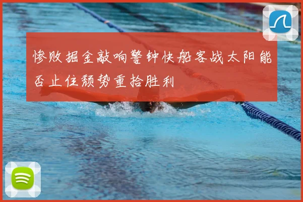 惨败掘金敲响警钟快船客战太阳能否止住颓势重拾胜利