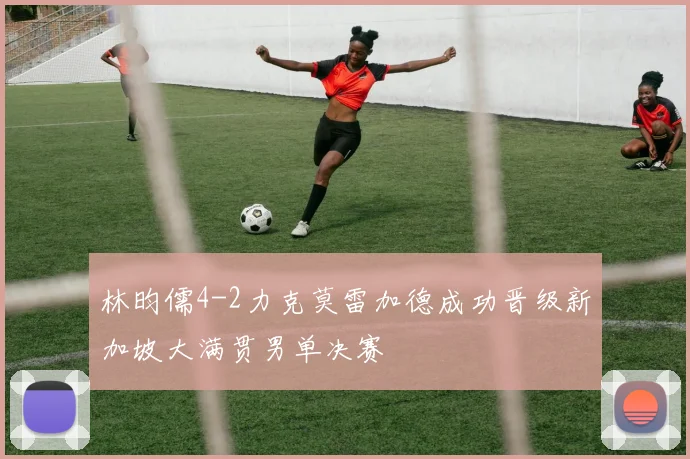 林昀儒4-2力克莫雷加德成功晋级新加坡大满贯男单决赛