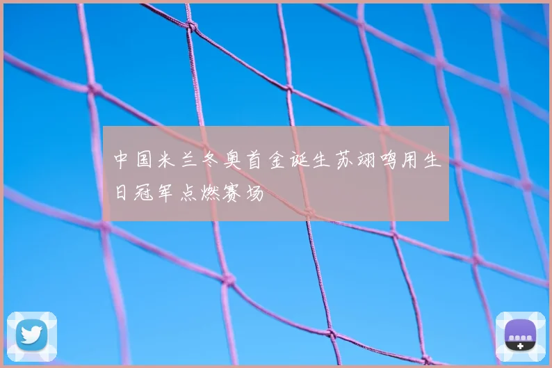 中国米兰冬奥首金诞生苏翊鸣用生日冠军点燃赛场