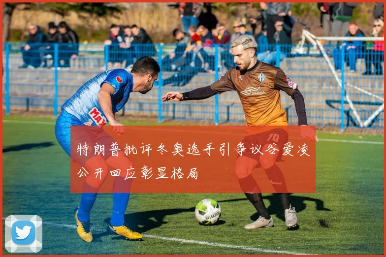 特朗普批评冬奥选手引争议谷爱凌公开回应彰显格局