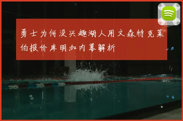 勇士为何没兴趣湖人用文森特克莱伯报价库明加内幕解析