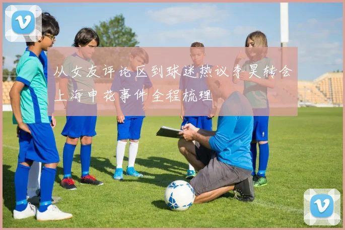 从女友评论区到球迷热议李昊转会上海申花事件全程梳理