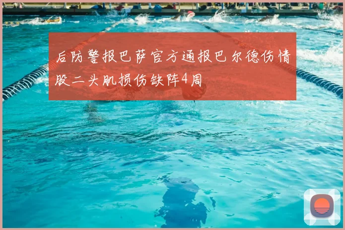后防警报巴萨官方通报巴尔德伤情股二头肌损伤缺阵4周