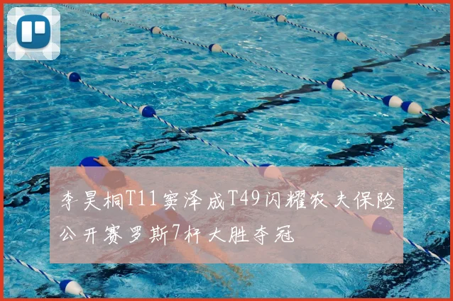 李昊桐T11窦泽成T49闪耀农夫保险公开赛罗斯7杆大胜夺冠