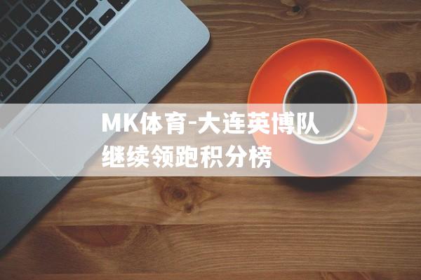 MK体育-大连英博队继续领跑积分榜