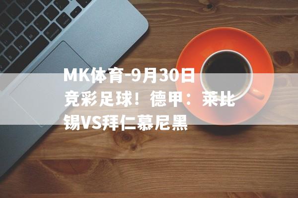 MK体育-9月30日竞彩足球！德甲：莱比锡VS拜仁慕尼黑