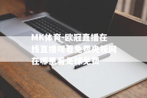 MK体育-欧冠直播在线直播观看免费央视网在哪里看足球免费